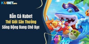 ban ca kubet the gioi san thuong song dong dang cho ban