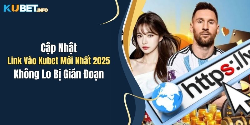 Cập Nhật Link Vào Kubet Mới Nhất 2025, Không Lo Bị Gián Đoạn 1 cap nhat link vao kubet moi nhat 2025 khong lo bi gian doan