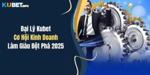 dai ly kubet co hoi kinh doanh lam giau dot pha 2025