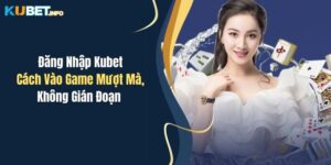 dang nhap kubet cach vao game muot ma khong gian doan