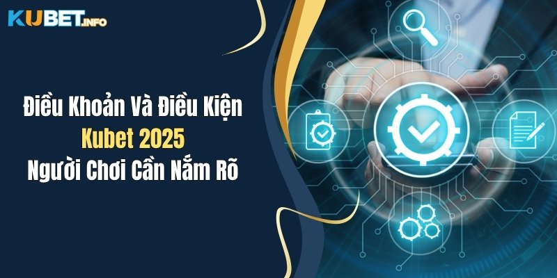 Điều Khoản Và Điều Kiện Kubet 2025: Người Chơi Cần Nắm Rõ 1 dieu khoan va dieu kien kubet 2025 nguoi choi can nam ro