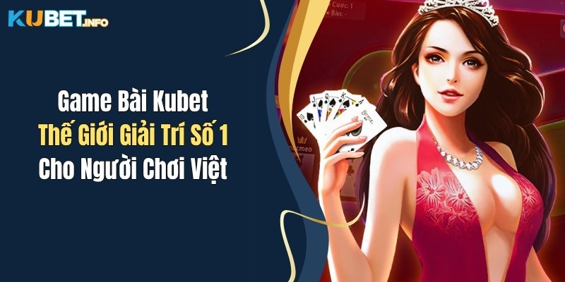 Game Bài Kubet: Thế Giới Giải Trí Số 1 Cho Người Chơi Việt 1 game bai kubet the gioi giai tri so 1 cho nguoi choi viet