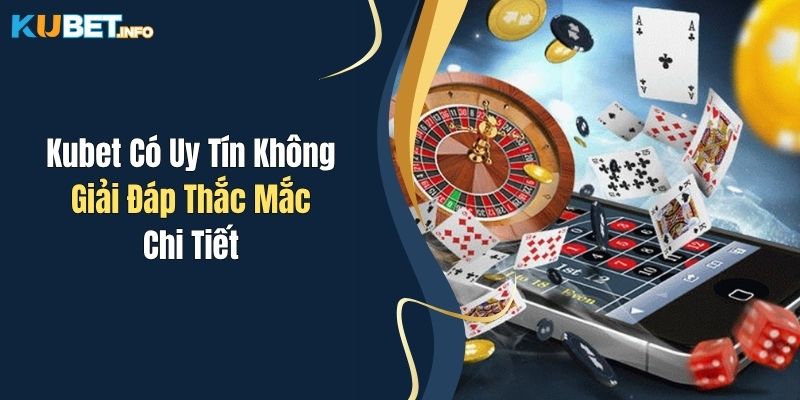 kubet co uy tin khong giai dap thac mac chi tiet