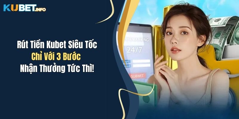 Rút Tiền Kubet Siêu Tốc Chỉ Với 3 Bước - Nhận Thưởng Tức Thì! 1 rut tien kubet sieu toc chi voi 3 buoc nhan thuong tuc thi
