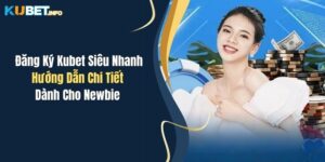 dang ky kubet sieu nhanh huong dan chi tiet danh cho newbie
