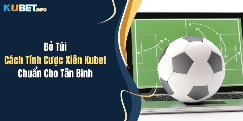 Bỏ Túi Cách Tính Cược Xiên Kubet Chuẩn Cho Tân Binh 1 Bỏ Túi Cách Tính Cược Xiên Kubet Chuẩn Cho Tân Binh