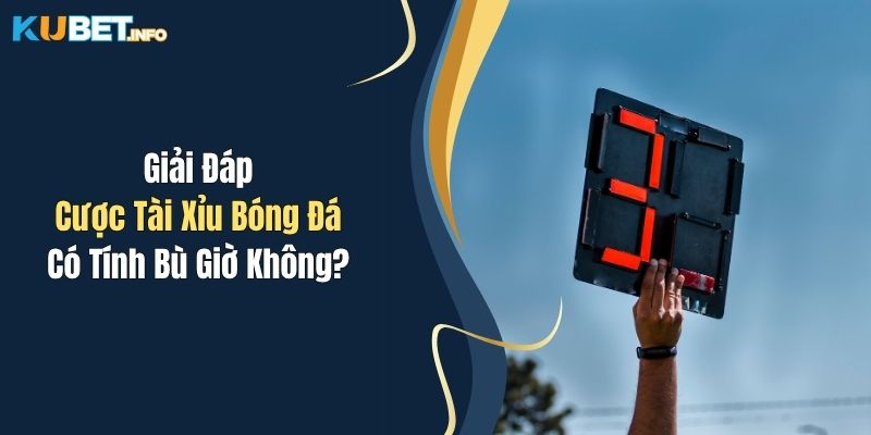 Giải Đáp Cược Tài Xỉu Bóng Đá Có Tính Bù Giờ Không? 1 Giải Đáp Cược Tài Xỉu Bóng Đá Có Tính Bù Giờ Không?