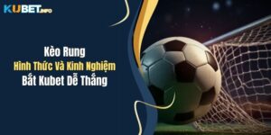 Kèo Rung: Hình Thức Và Kinh Nghiệm Bắt Kubet Dễ Thắng