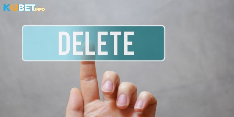 Hướng Dẫn Xóa Tài Khoản Kubet Đơn Giản & Hiệu Quả 4 Một vài lưu ý trước khi thực hiện xóa tài khoản Kubet