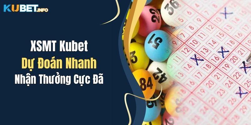 XSMT Kubet: Dự Đoán Nhanh, Nhận Thưởng Cực Đã